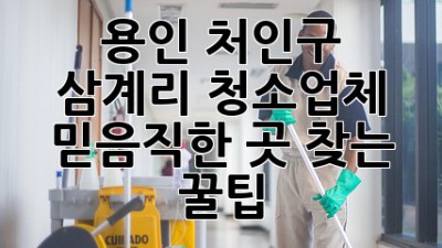 용인 처인구 삼계리 청소업체 믿음직한 곳 찾는 꿀팁 🏡✨