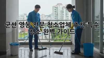 군산 영동 전문 청소업체 추천: 특수 청소 완벽 가이드