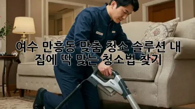 여수 만흥동 맞춤 청소 솔루션: 내 집에 딱 맞는 청소법 찾기!