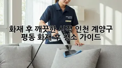 화재 후, 깨끗한 시작: 인천 계양구 평동 화재 후 청소 가이드